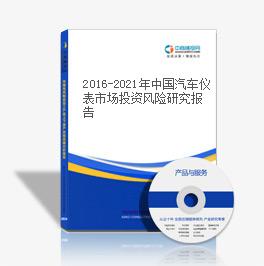 2016-2021年中國汽車儀表市場投資風險研究報告