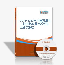 2016-2020年中國五氧化二釩市場前景及投資機會研究報告