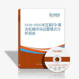 2016-2020年互聯網+清洗機械市場運營模式分析報告