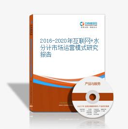 2016-2020年互聯網+水分計市場運營模式研究報告