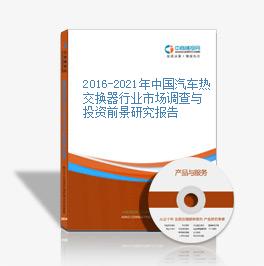 2016-2021年中國汽車熱交換器行業市場調查與投資前景研究報告