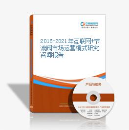 2016-2021年互聯網+節流閥市場運營模式研究咨詢報告