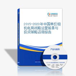 2015-2020年中國單反相機電商戰略運營前景與投資策略咨詢報告